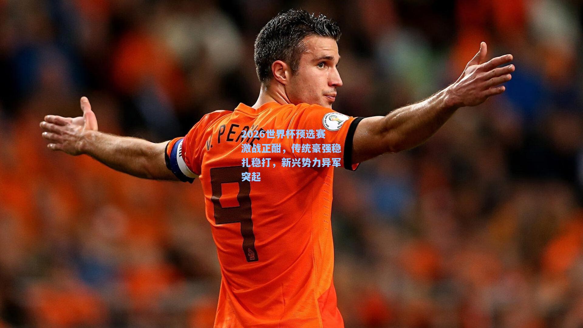 2026世界杯预选赛激战正酣，传统豪强稳扎稳打，新兴势力异军突起
