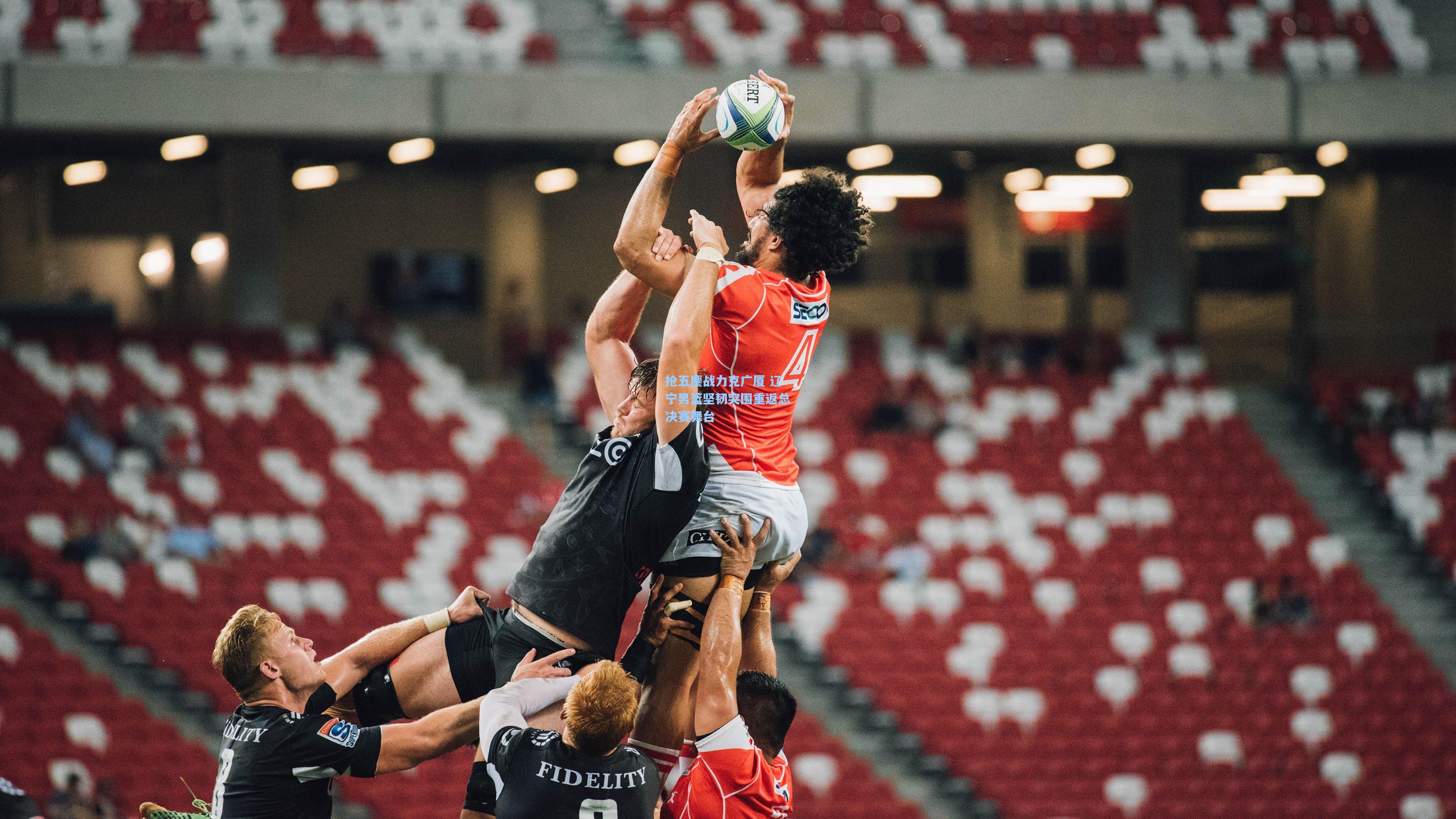 抢五鏖战力克广厦 辽宁男篮坚韧突围重返总决赛舞台