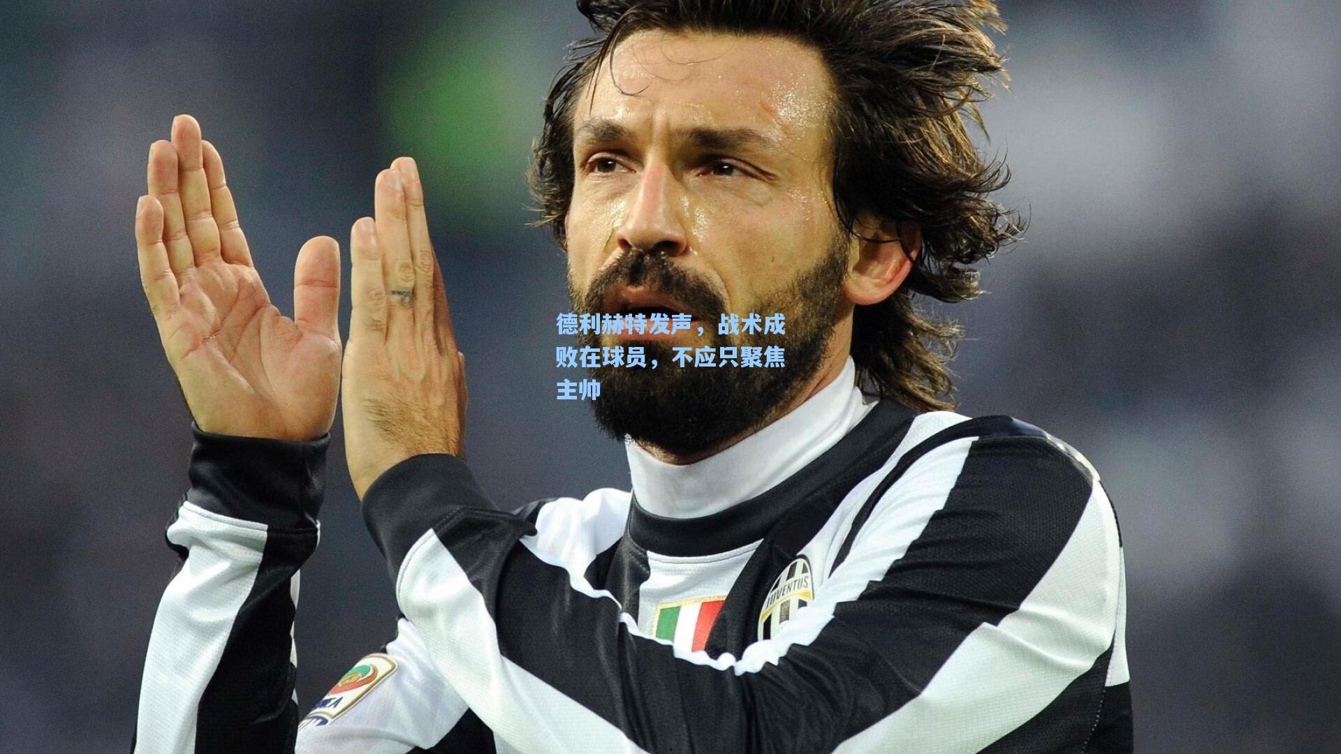 德利赫特发声，战术成败在球员，不应只聚焦主帅