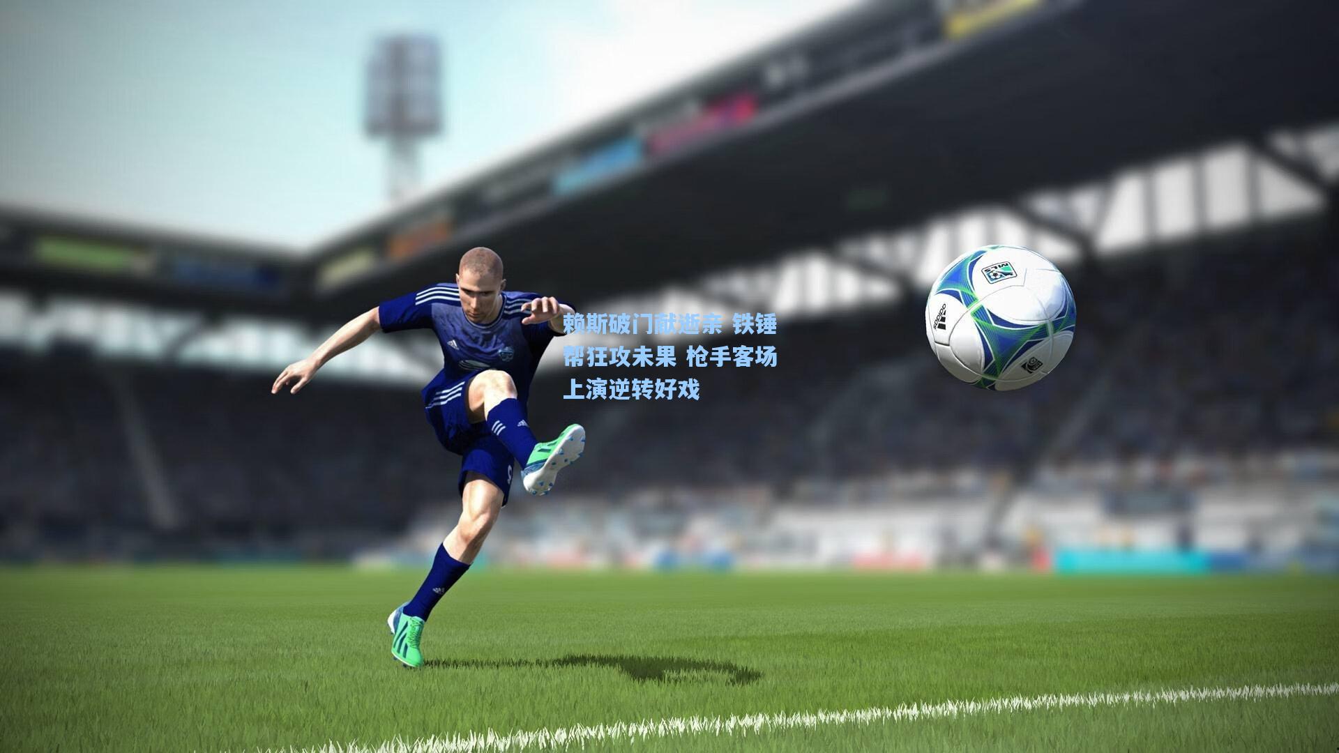 赖斯破门献逝亲 铁锤帮狂攻未果 枪手客场上演逆转好戏