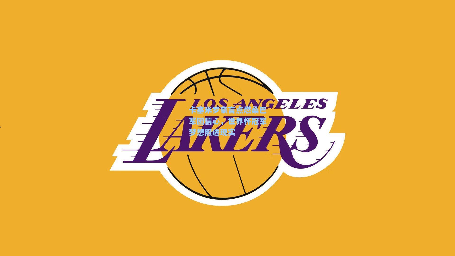 卡塞米罗豪言点燃桑巴军团信心，世界杯冠军梦想照进现实