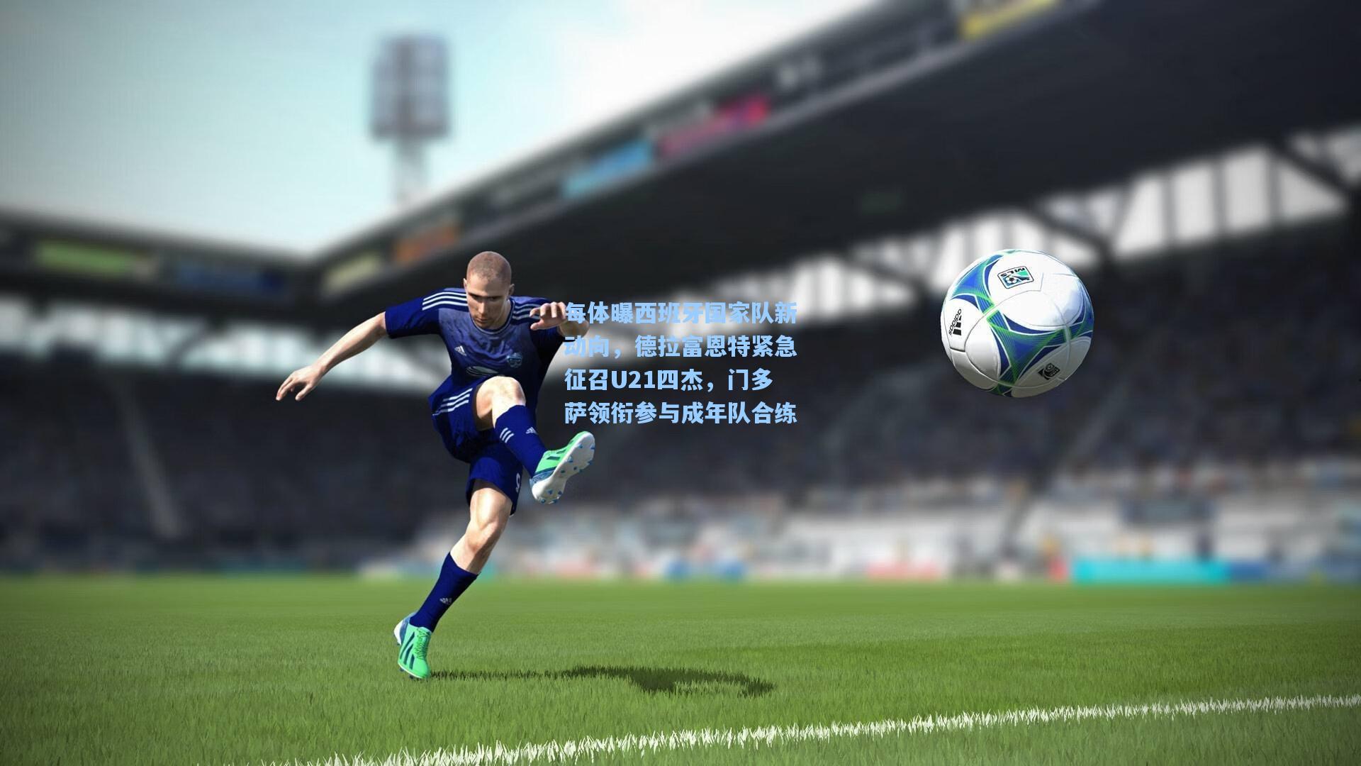 每体曝西班牙国家队新动向，德拉富恩特紧急征召U21四杰，门多萨领衔参与成年队合练