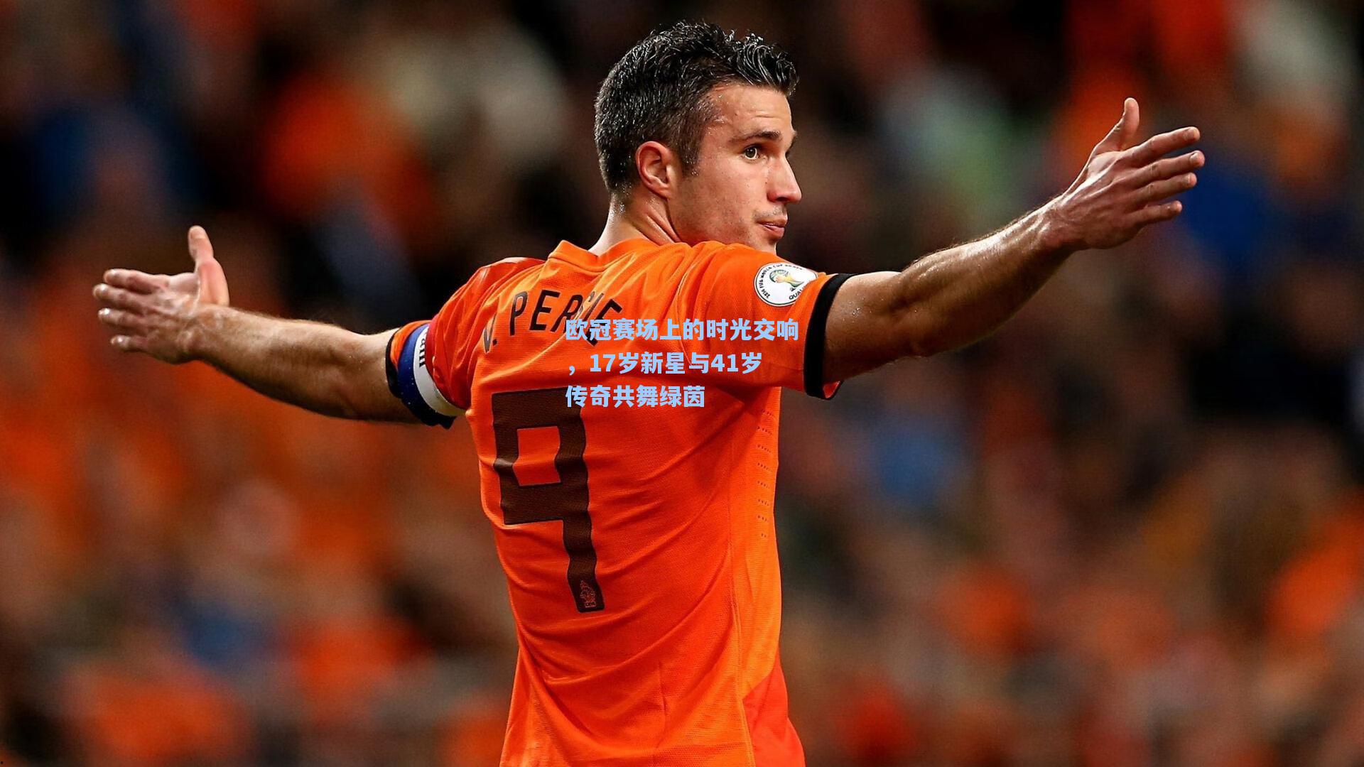 欧冠赛场上的时光交响，17岁新星与41岁传奇共舞绿茵