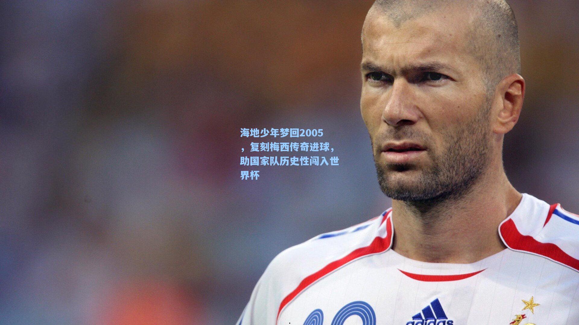 海地少年梦回2005，复刻梅西传奇进球，助国家队历史性闯入世界杯