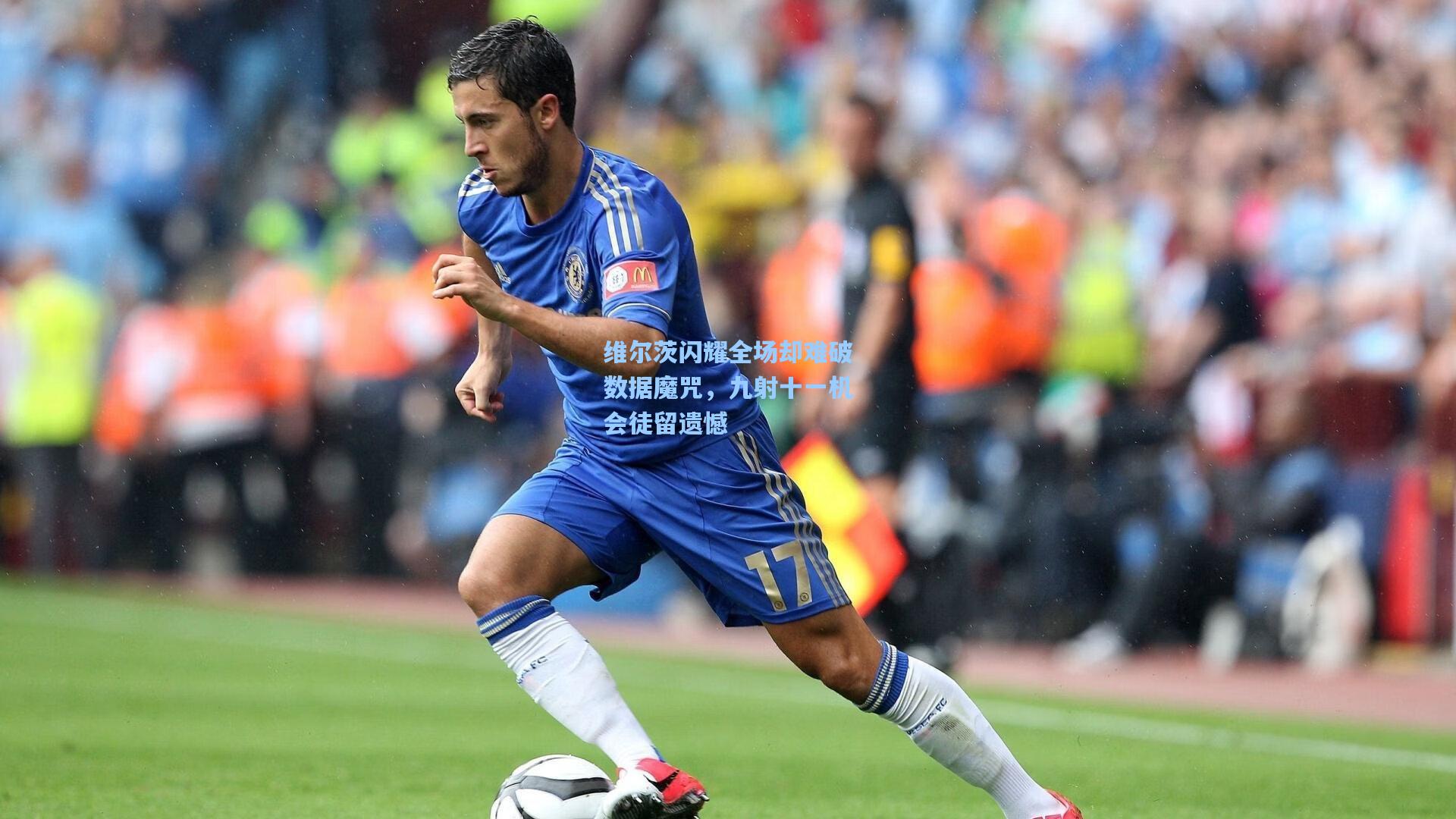 维尔茨闪耀全场却难破数据魔咒，九射十一机会徒留遗憾