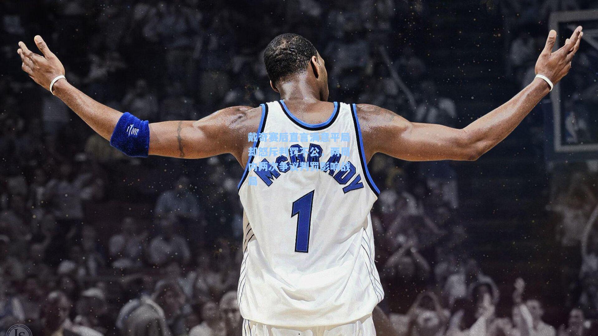 戴奇赛后直言满意平局却怒斥判罚不公，两周内两次争议判罚影响战局